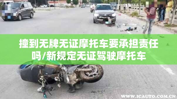 撞到无牌无证摩托车要承担责任吗/新规定无证驾驶摩托车
