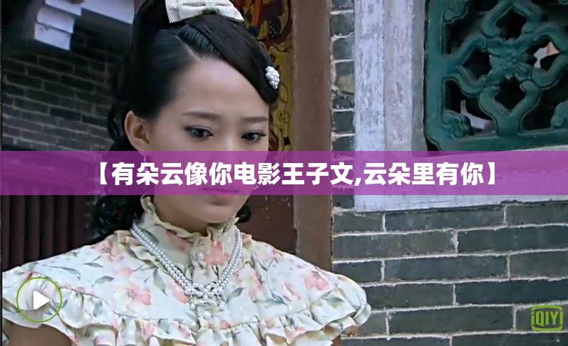 【有朵云像你电影王子文,云朵里有你】