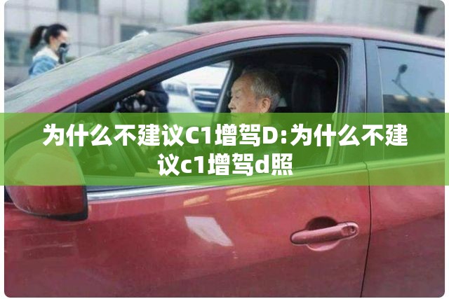 为什么不建议C1增驾D:为什么不建议c1增驾d照