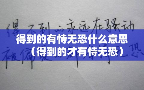 得到的有恃无恐什么意思（得到的才有恃无恐）