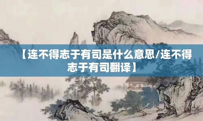 【连不得志于有司是什么意思/连不得志于有司翻译】