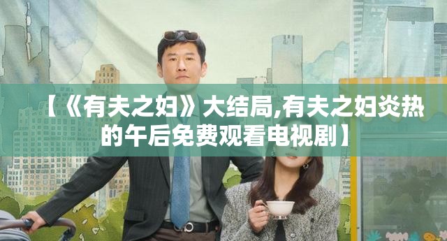 【《有夫之妇》大结局,有夫之妇炎热的午后免费观看电视剧】