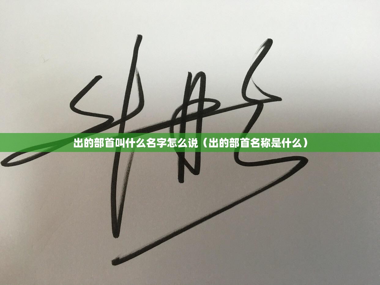出的部首叫什么名字怎么说（出的部首名称是什么）