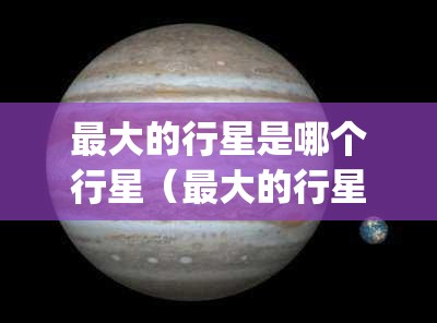 最大的行星是哪个行星（最大的行星是哪个行星uy）