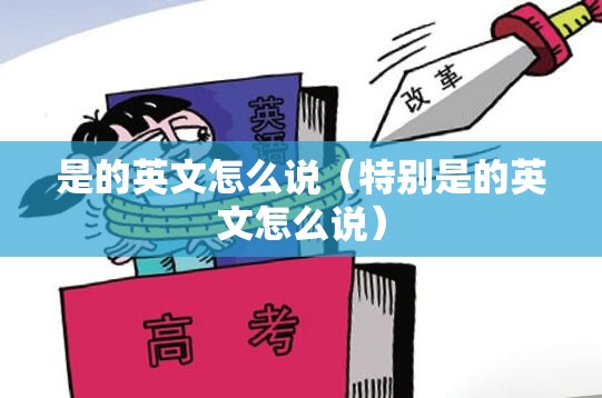 是的英文怎么说（特别是的英文怎么说）