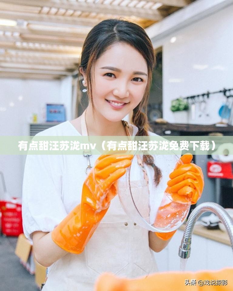 有点甜汪苏泷mv（有点甜汪苏泷免费下载）
