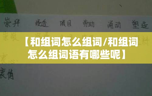 【和组词怎么组词/和组词怎么组词语有哪些呢】