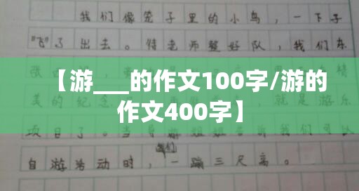 【游___的作文100字/游的作文400字】
