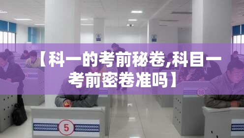 【科一的考前秘卷,科目一考前密卷准吗】