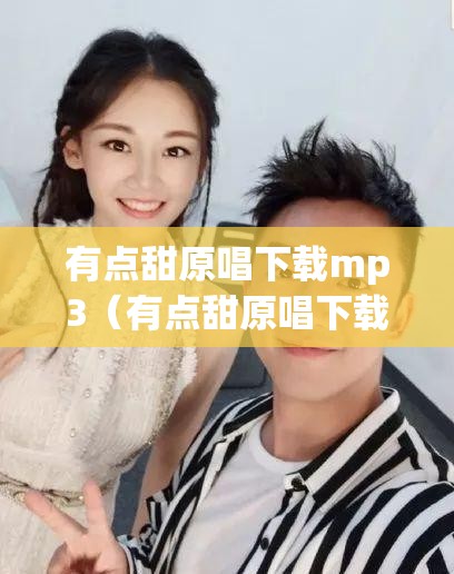 有点甜原唱下载mp3（有点甜原唱下载mp3百度云）