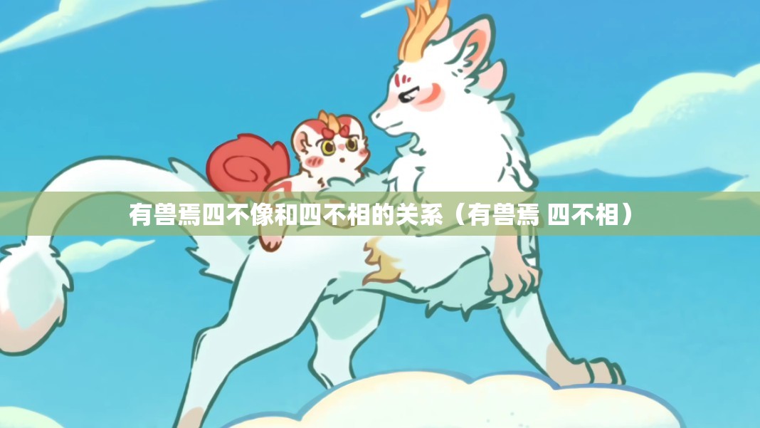 有兽焉四不像和四不相的关系（有兽焉 四不相）