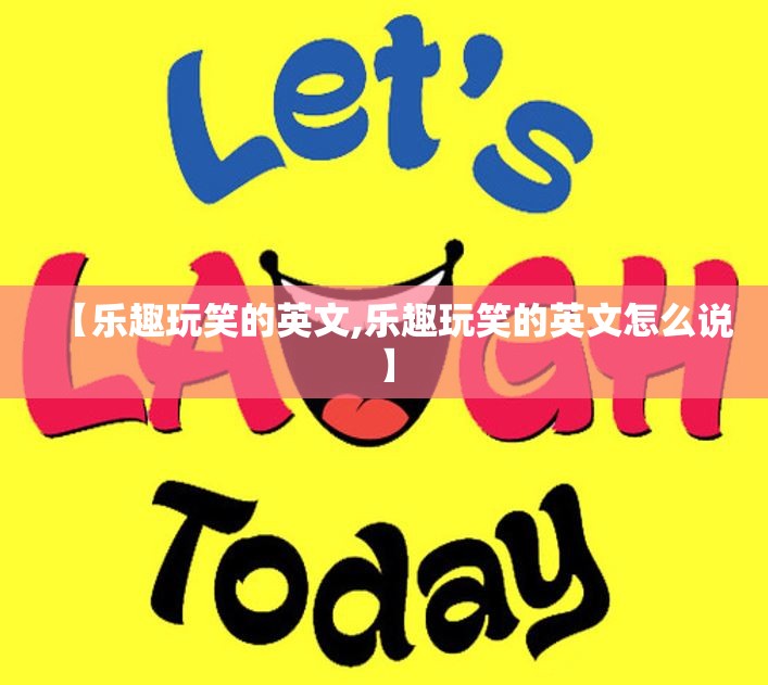 【乐趣玩笑的英文,乐趣玩笑的英文怎么说】