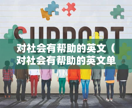 对社会有帮助的英文（对社会有帮助的英文单词）