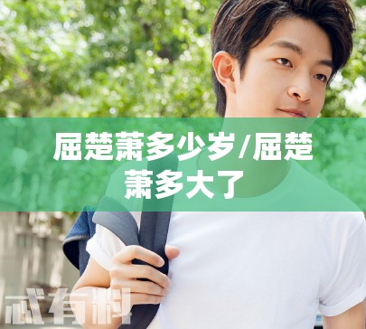 屈楚萧多少岁/屈楚萧多大了