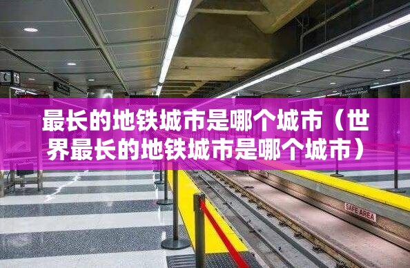 最长的地铁城市是哪个城市（世界最长的地铁城市是哪个城市）