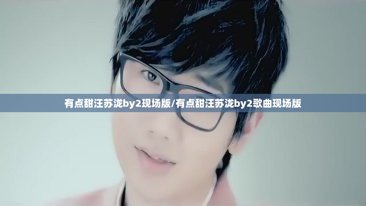 有点甜汪苏泷by2现场版/有点甜汪苏泷by2歌曲现场版