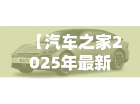 【汽车之家2025年最新汽车报价/汽车之家2025最新大全】