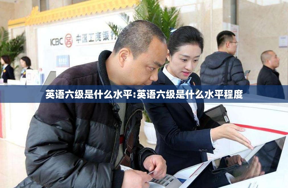 英语六级是什么水平:英语六级是什么水平程度
