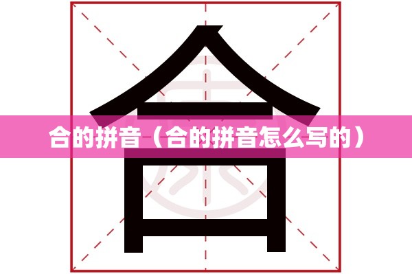 合的拼音（合的拼音怎么写的）