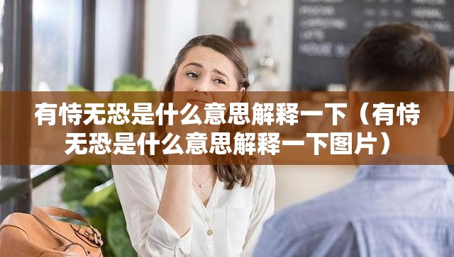 有恃无恐是什么意思解释一下（有恃无恐是什么意思解释一下图片）