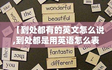 【到处都有的英文怎么说,到处都是用英语怎么表示】
