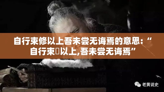 自行束修以上吾未尝无诲焉的意思:“自行束脩以上,吾未尝无诲焉”