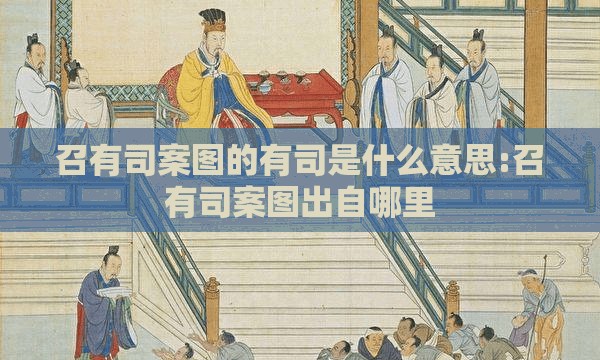 召有司案图的有司是什么意思:召有司案图出自哪里