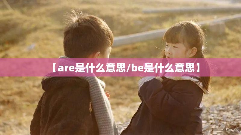 【are是什么意思/be是什么意思】