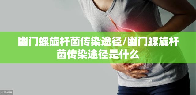 幽门螺旋杆菌传染途径/幽门螺旋杆菌传染途径是什么