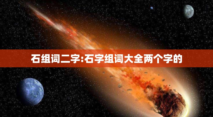 石组词二字:石字组词大全两个字的