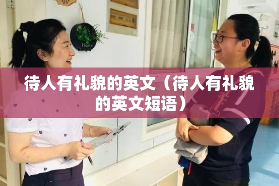 待人有礼貌的英文（待人有礼貌的英文短语）