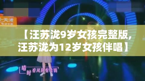 【汪苏泷9岁女孩完整版,汪苏泷为12岁女孩伴唱】
