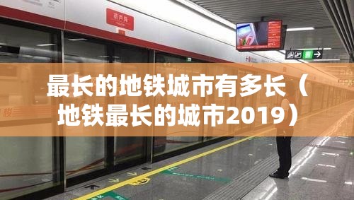 最长的地铁城市有多长（地铁最长的城市2019）