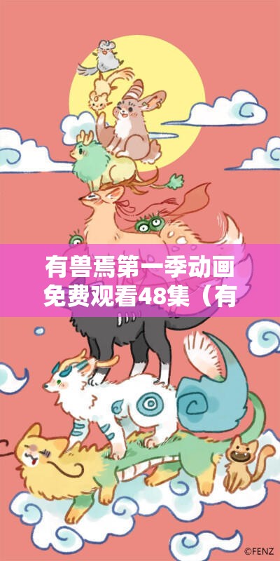 有兽焉第一季动画免费观看48集（有兽焉百科）