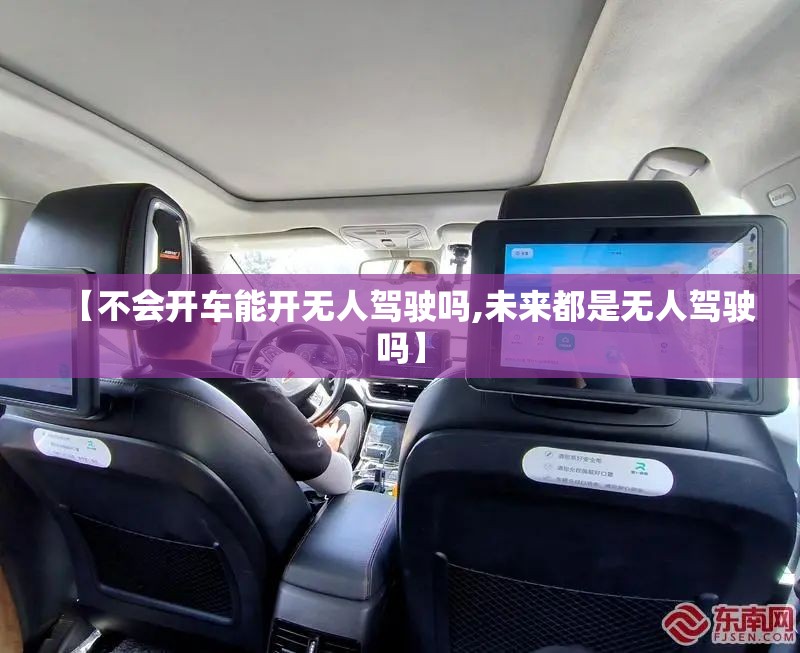 【不会开车能开无人驾驶吗,未来都是无人驾驶吗】