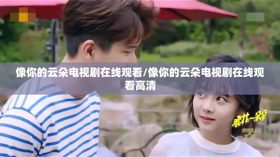 像你的云朵电视剧在线观看/像你的云朵电视剧在线观看高清