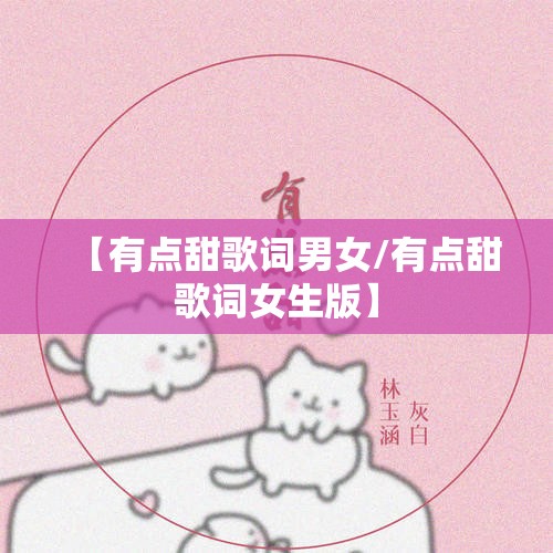 【有点甜歌词男女/有点甜歌词女生版】