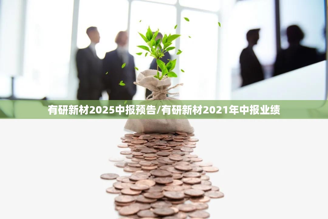 有研新材2025中报预告/有研新材2021年中报业绩