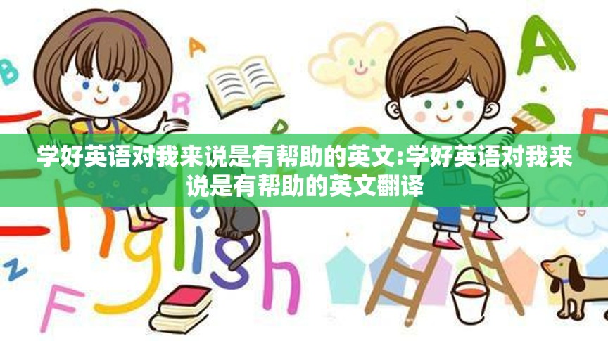 学好英语对我来说是有帮助的英文:学好英语对我来说是有帮助的英文翻译