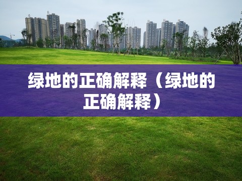 绿地的正确解释（绿地的正确解释）