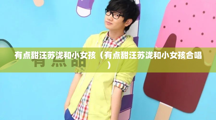 有点甜汪苏泷和小女孩（有点甜汪苏泷和小女孩合唱）