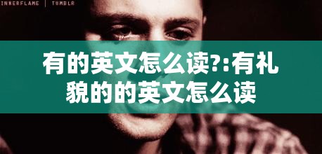 有的英文怎么读?:有礼貌的的英文怎么读