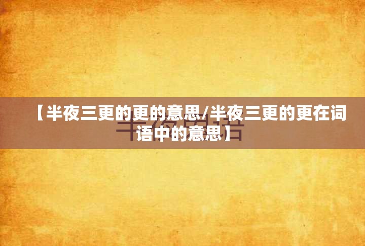 【半夜三更的更的意思/半夜三更的更在词语中的意思】