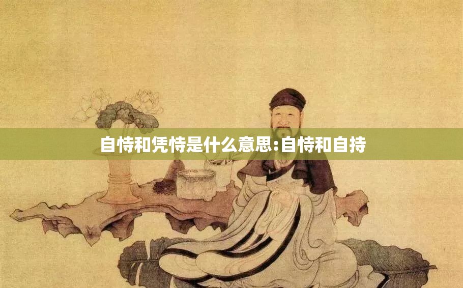 自恃和凭恃是什么意思:自恃和自持