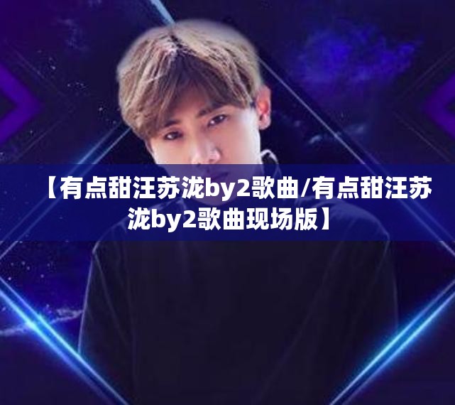 【有点甜汪苏泷by2歌曲/有点甜汪苏泷by2歌曲现场版】