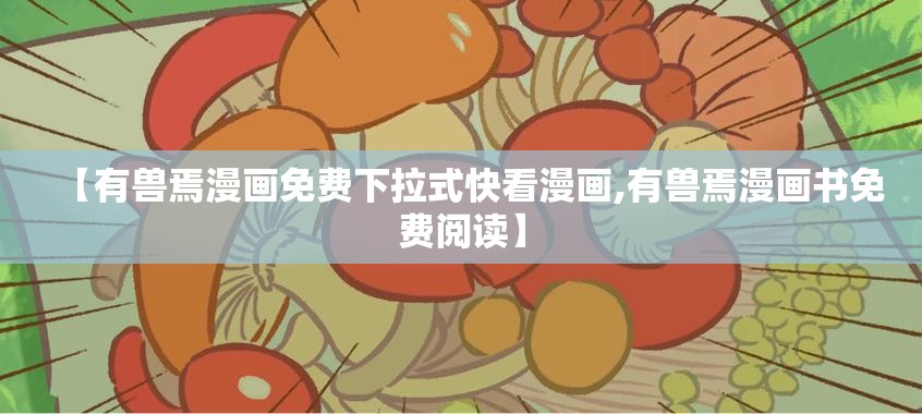 【有兽焉漫画免费下拉式快看漫画,有兽焉漫画书免费阅读】
