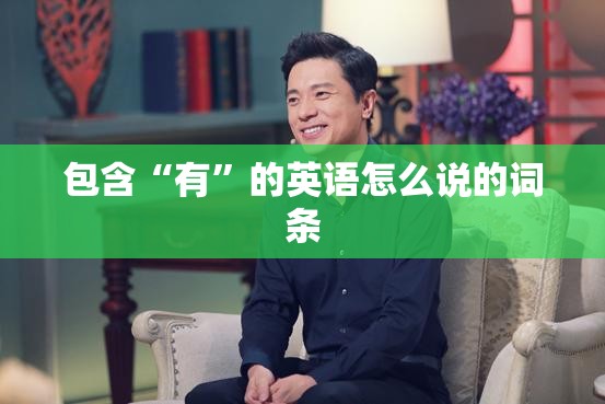 包含“有”的英语怎么说的词条