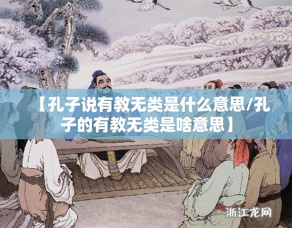 【孔子说有教无类是什么意思/孔子的有教无类是啥意思】