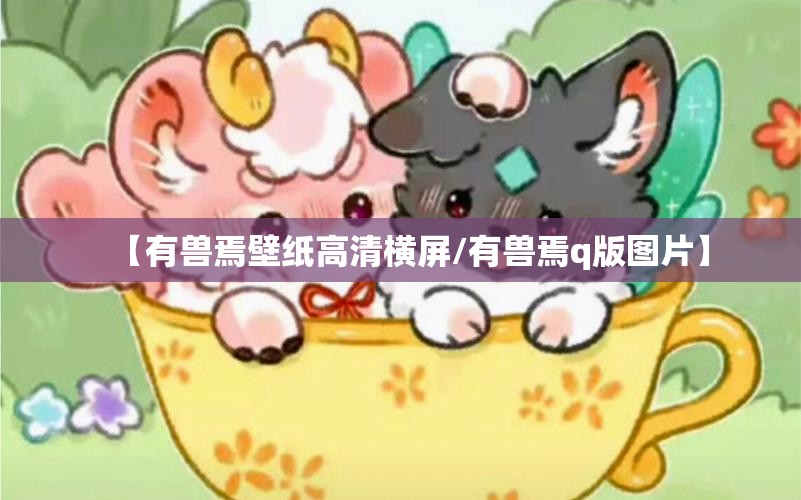【有兽焉壁纸高清横屏/有兽焉q版图片】