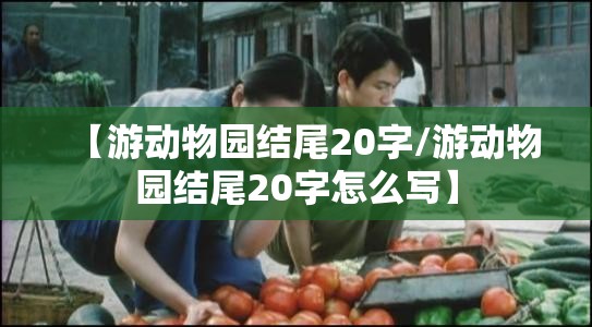 【游动物园结尾20字/游动物园结尾20字怎么写】